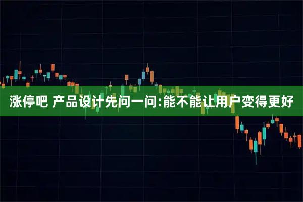 涨停吧 产品设计先问一问:能不能让用户变得更好