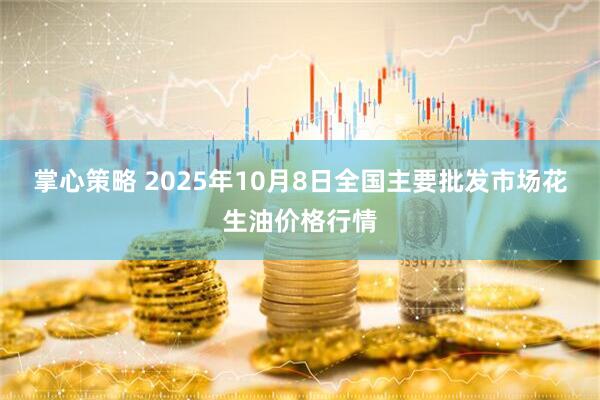掌心策略 2025年10月8日全国主要批发市场花生油价格行情
