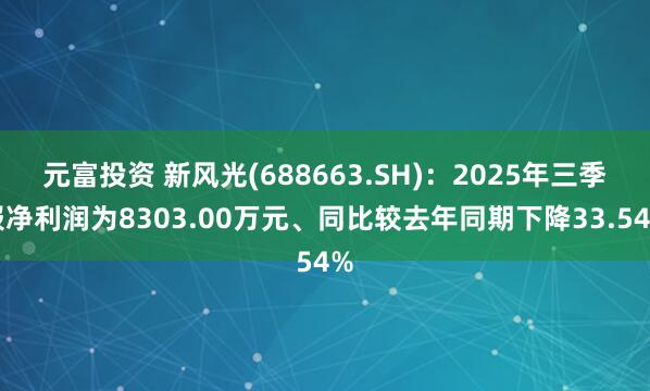 元富投资 新风光(688663.SH)：2025年三季报净利润为8303.00万元、同比较去年同期下降33.54%