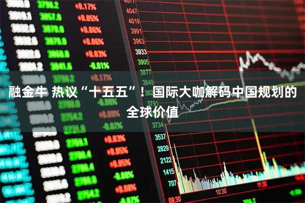 融金牛 热议“十五五”！国际大咖解码中国规划的全球价值