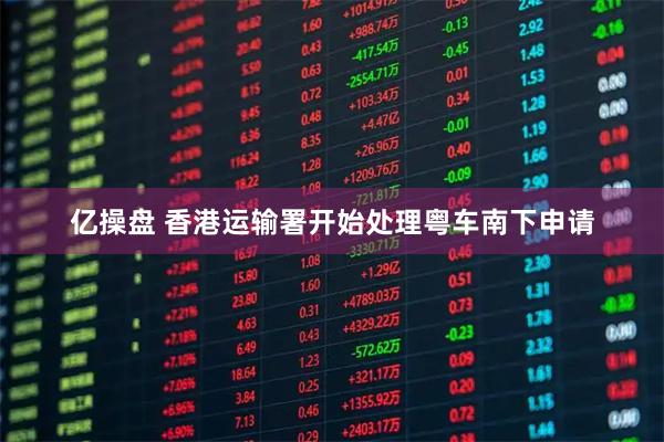 亿操盘 香港运输署开始处理粤车南下申请