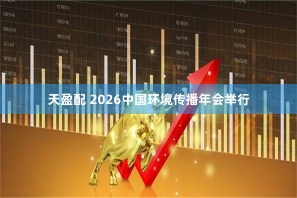 天盈配 2026中国环境传播年会举行